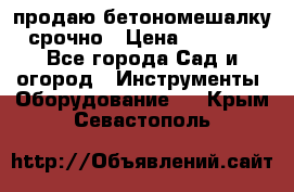 продаю бетономешалку  срочно › Цена ­ 40 000 - Все города Сад и огород » Инструменты. Оборудование   . Крым,Севастополь